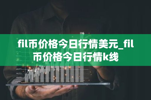 fil币价格今日行情美元_fil币价格今日行情k线