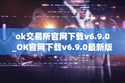 ok交易所官网下载v6.9.0_OK官网下载v6.9.0最新版本