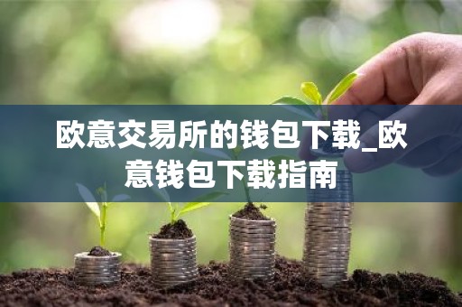 欧意交易所的钱包下载_欧意钱包下载指南