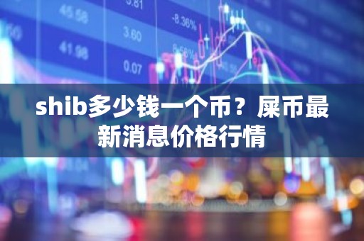 shib多少钱一个币？屎币最新消息价格行情