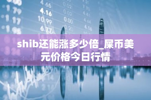 shib还能涨多少倍_屎币美元价格今日行情