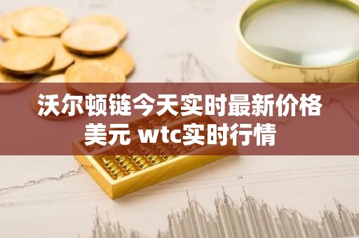 沃尔顿链今天实时最新价格美元 wtc实时行情