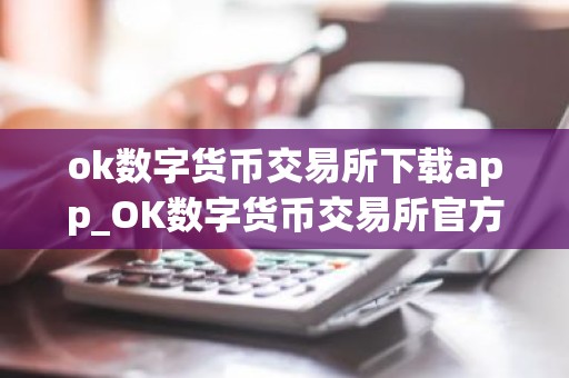 ok数字货币交易所下载app_OK数字货币交易所官方下载