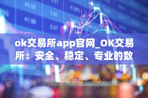 ok交易所app官网_OK交易所：安全、稳定、专业的数字资产交易平台