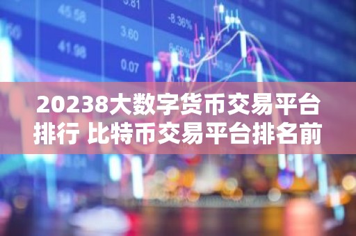 20238大数字货币交易平台排行 比特币交易平台排名前八名