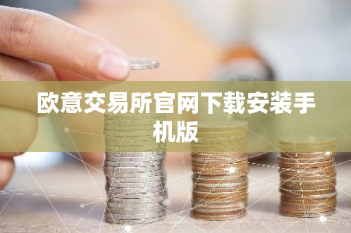 欧意交易所官网下载安装手机版
