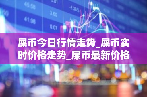 屎币今日行情走势_屎币实时价格走势_屎币最新价格