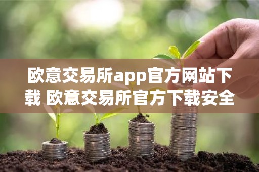 欧意交易所app官方网站下载 欧意交易所官方下载安全可靠的数字资产交易平台