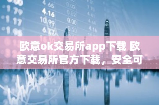 欧意ok交易所app下载 欧意交易所官方下载，安全可靠，把握投资先机