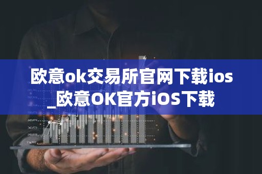 欧意ok交易所官网下载ios_欧意OK官方iOS下载