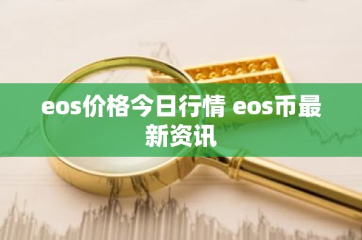 eos价格今日行情 eos币最新资讯