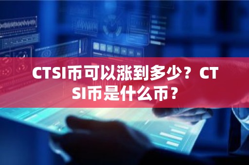 CTSI币可以涨到多少？CTSI币是什么币？