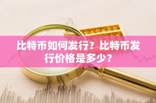 比特币如何发行？比特币发行价格是多少？