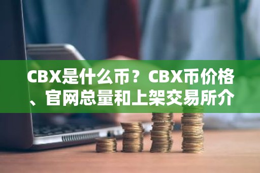 CBX是什么币？CBX币价格、官网总量和上架交易所介绍