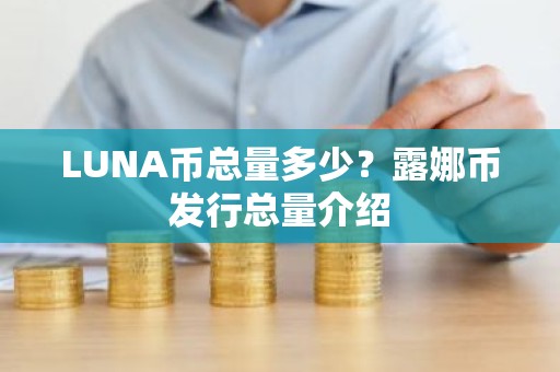 LUNA币总量多少？露娜币发行总量介绍