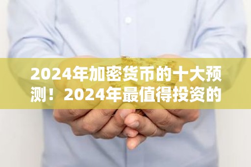 2024年加密货币的十大预测！2024年最值得投资的加密货币