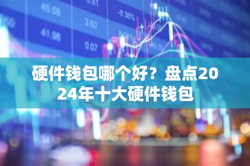 硬件钱包哪个好？盘点2024年十大硬件钱包