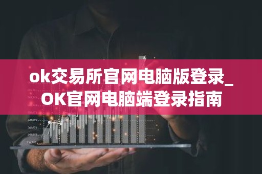 ok交易所官网电脑版登录_OK官网电脑端登录指南