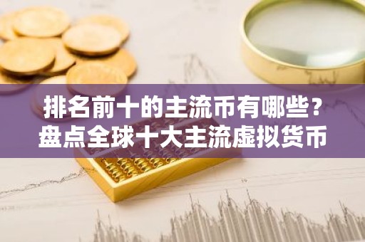 排名前十的主流币有哪些？盘点全球十大主流虚拟货币