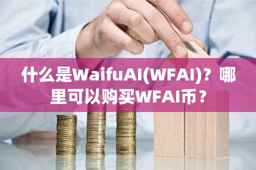什么是WaifuAI(WFAI)？哪里可以购买WFAI币？
