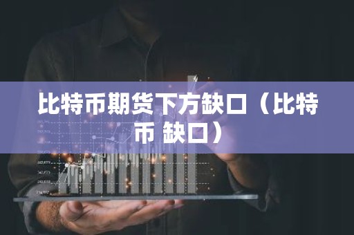比特币期货下方缺口（比特币 缺口）