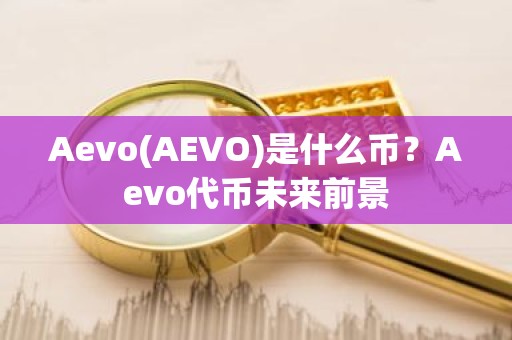 Aevo(AEVO)是什么币？Aevo代币未来前景