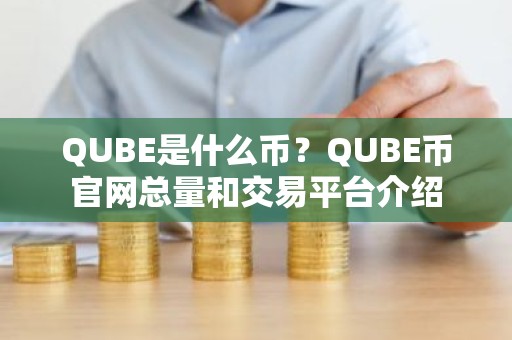 QUBE是什么币？QUBE币官网总量和交易平台介绍