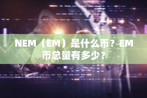 NEM（EM）是什么币？EM币总量有多少？