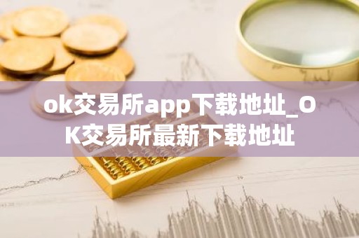 ok交易所app下载地址_OK交易所最新下载地址