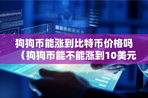 狗狗币能涨到比特币价格吗（狗狗币能不能涨到10美元）
