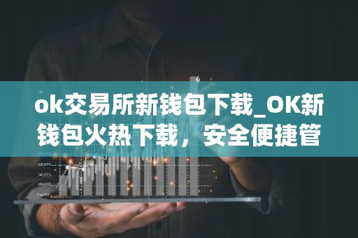 ok交易所新钱包下载_OK新钱包火热下载，安全便捷管理数字资产