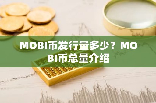 MOBI币发行量多少？MOBI币总量介绍