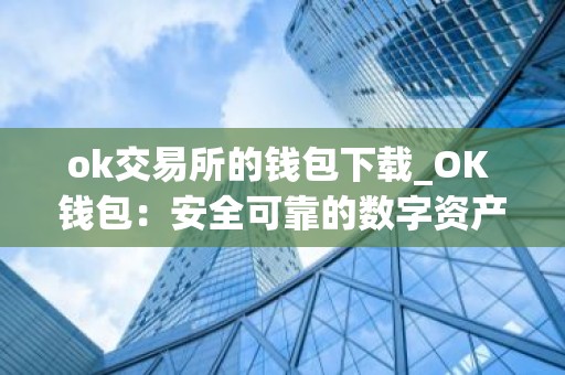 ok交易所的钱包下载_OK 钱包：安全可靠的数字资产管理工具
