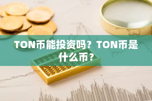 TON币能投资吗？TON币是什么币？
