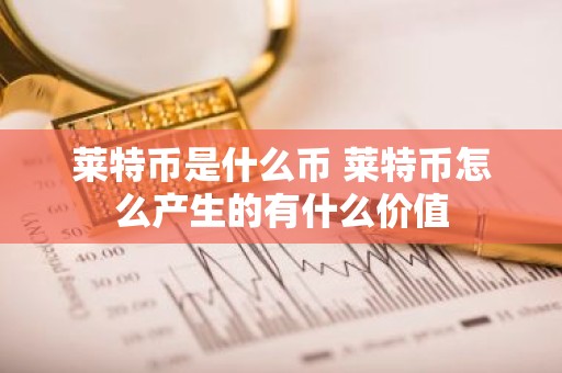 莱特币是什么币 莱特币怎么产生的有什么价值