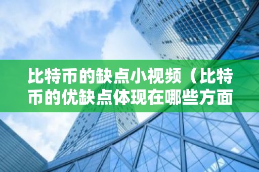 比特币的缺点小视频（比特币的优缺点体现在哪些方面?）