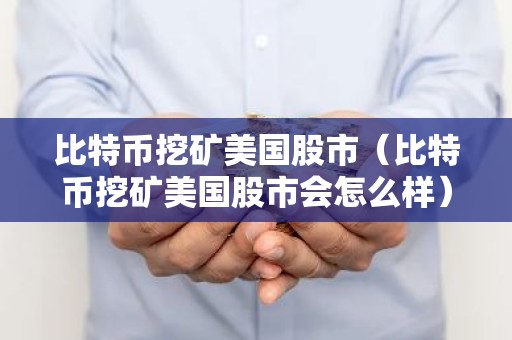 比特币挖矿美国股市（比特币挖矿美国股市会怎么样）