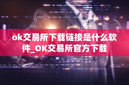 ok交易所下载链接是什么软件_OK交易所官方下载