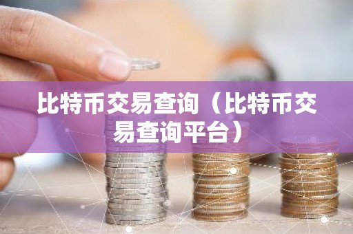 比特币交易查询（比特币交易查询平台）