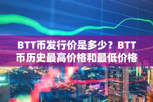 BTT币发行价是多少？BTT币历史最高价格和最低价格介绍