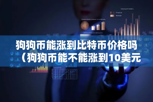 狗狗币能涨到比特币价格吗（狗狗币能不能涨到10美元）