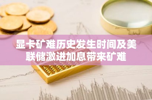 显卡矿难历史发生时间及美联储激进加息带来矿难