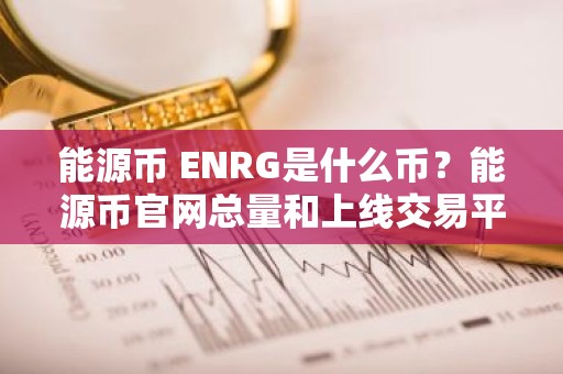 能源币 ENRG是什么币？能源币官网总量和上线交易平台介绍