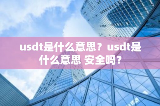 usdt是什么意思？usdt是什么意思 安全吗？