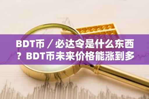 BDT币／必达令是什么东西？BDT币未来价格能涨到多少？