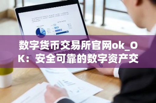 数字货币交易所官网ok_OK：安全可靠的数字资产交易所