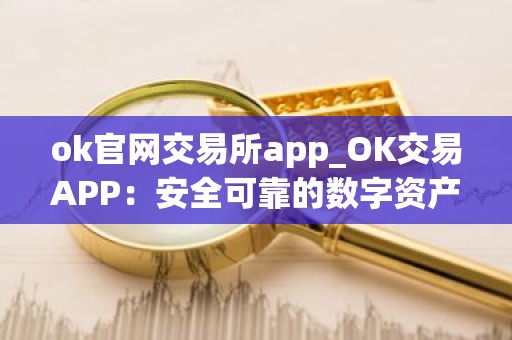 ok官网交易所app_OK交易APP：安全可靠的数字资产交易平台