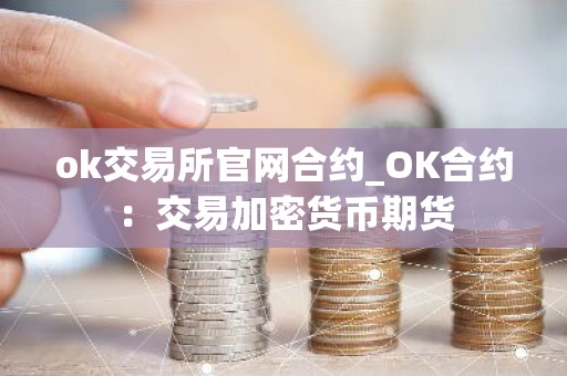 ok交易所官网合约_OK合约：交易加密货币期货