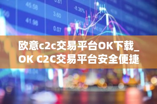 欧意c2c交易平台OK下载_OK C2C交易平台安全便捷下载