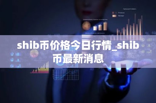 shib币价格今日行情_shib币最新消息